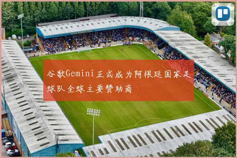 谷歌Gemini正式成为阿根廷国家足球队全球主要赞助商
