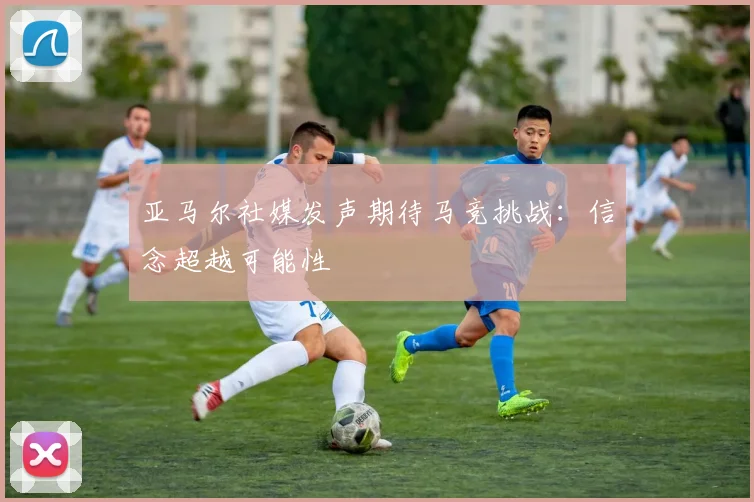 亚马尔社媒发声期待马竞挑战：信念超越可能性