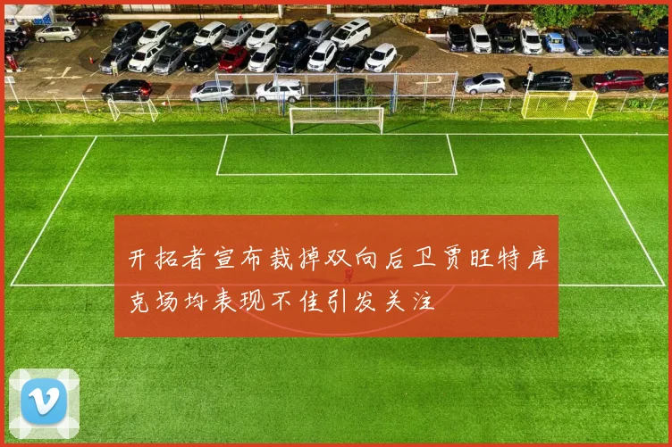 开拓者宣布裁掉双向后卫贾旺特库克场均表现不佳引发关注