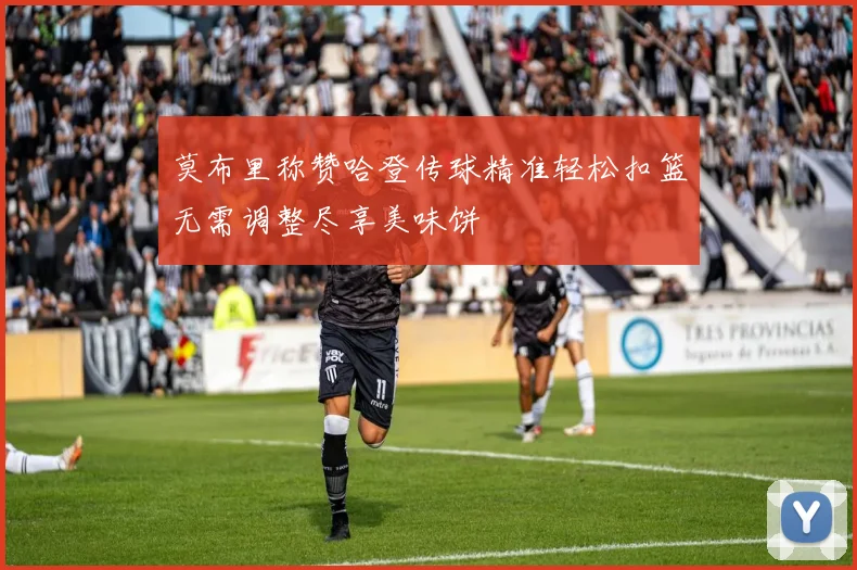 莫布里称赞哈登传球精准轻松扣篮无需调整尽享美味饼