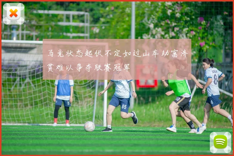 马竞状态起伏不定如过山车劫富济贫难以争夺联赛冠军