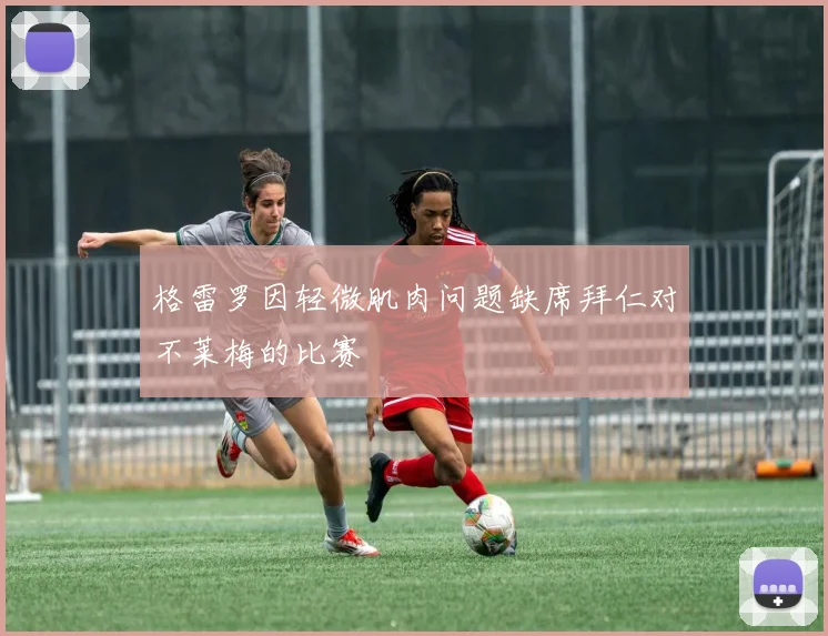 格雷罗因轻微肌肉问题缺席拜仁对不莱梅的比赛