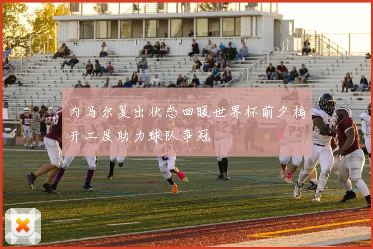 内马尔复出状态回暖世界杯前夕梅开二度助力球队争冠