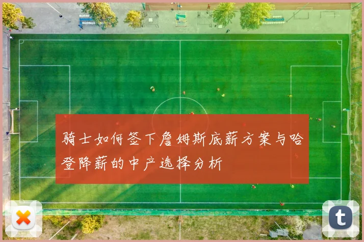 骑士如何签下詹姆斯底薪方案与哈登降薪的中产选择分析