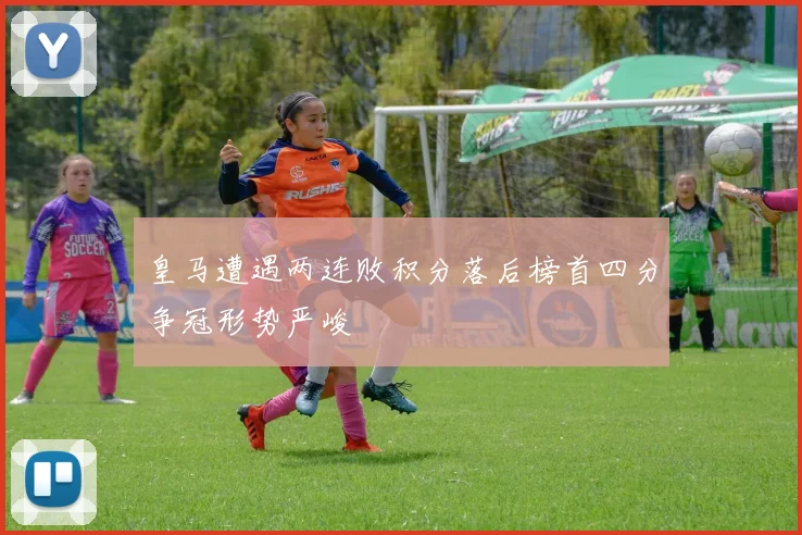 皇马遭遇两连败积分落后榜首四分争冠形势严峻