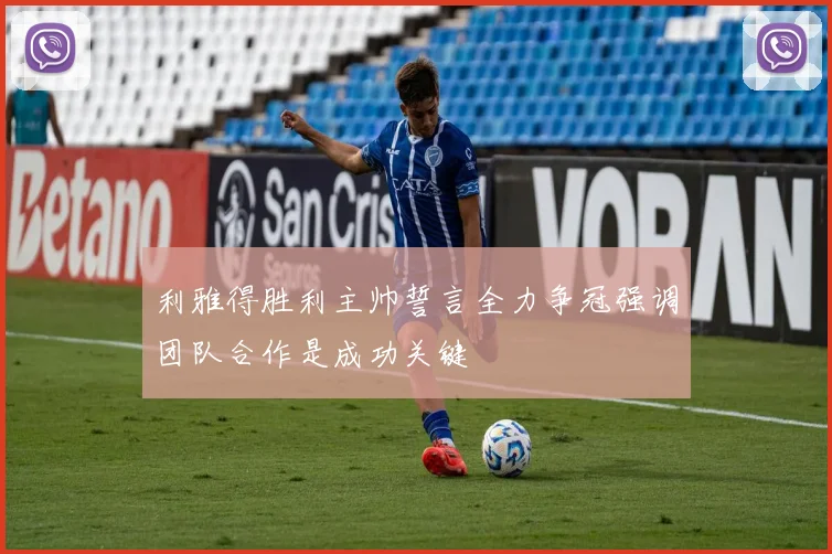 利雅得胜利主帅誓言全力争冠强调团队合作是成功关键