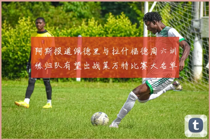 阿斯报道佩德里与拉什福德周六训练归队有望出战莱万特比赛大名单