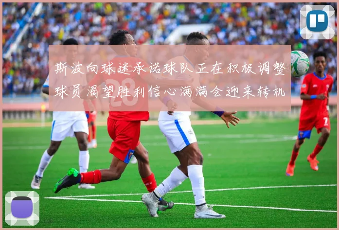 斯波向球迷承诺球队正在积极调整球员渴望胜利信心满满会迎来转机