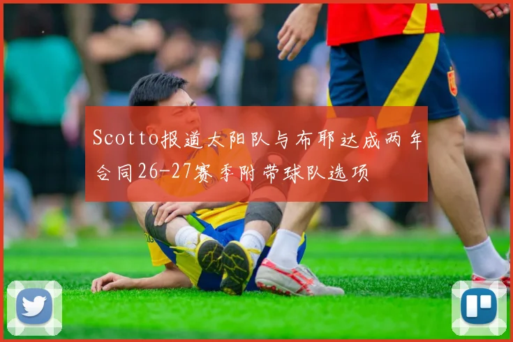 Scotto报道太阳队与布耶达成两年合同26-27赛季附带球队选项