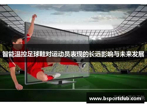 智能温控足球鞋对运动员表现的长远影响与未来发展